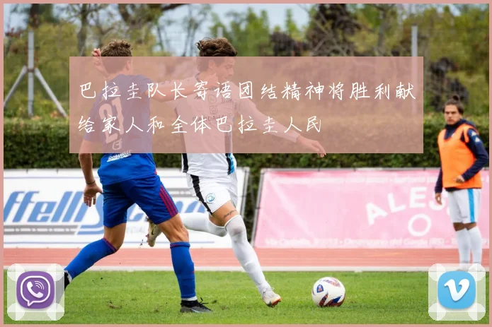 巴拉圭队长寄语团结精神将胜利献给家人和全体巴拉圭人民
