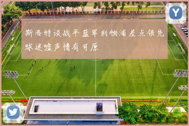 斯洛特谈战平蓝军利物浦差点领先球迷嘘声情有可原