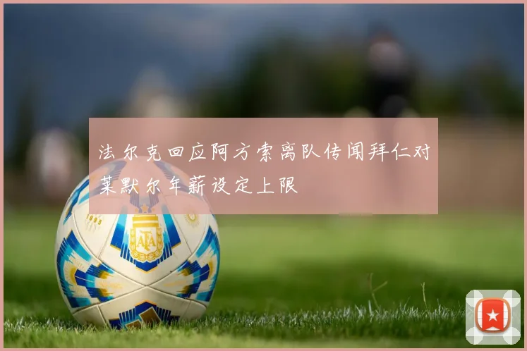 法尔克回应阿方索离队传闻拜仁对莱默尔年薪设定上限