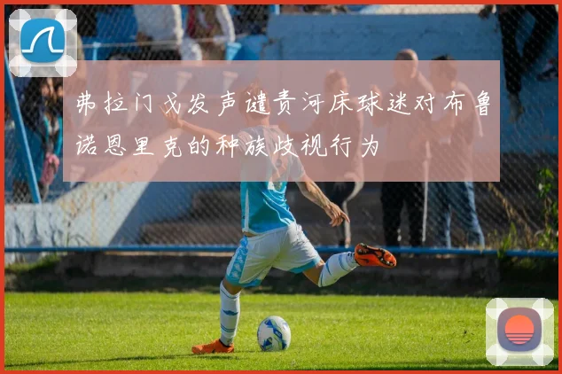 弗拉门戈发声谴责河床球迷对布鲁诺恩里克的种族歧视行为