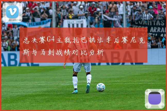 总决赛G4主裁扎巴执法季后赛尼克斯与马刺战绩对比分析