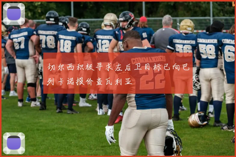 切尔西积极寻求左后卫目标已向巴列卡诺报价查瓦利亚