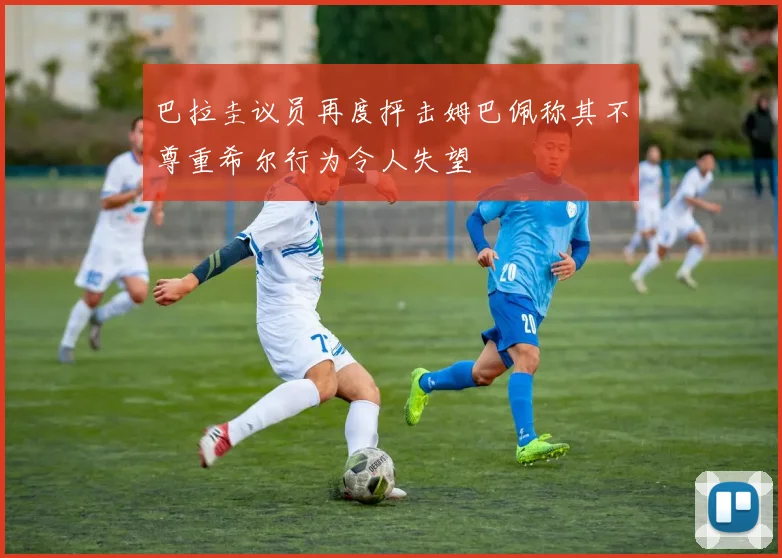 巴拉圭议员再度抨击姆巴佩称其不尊重希尔行为令人失望