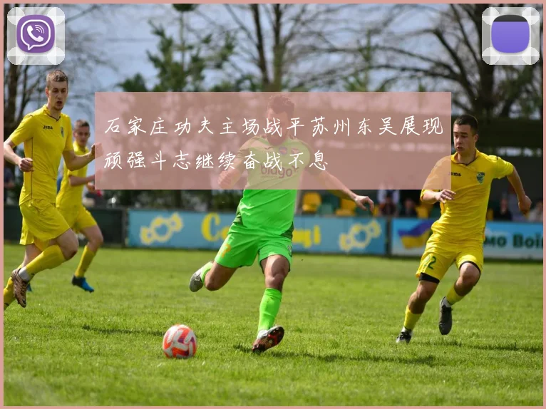 石家庄功夫主场战平苏州东吴展现顽强斗志继续奋战不息