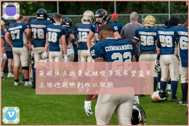 英超焦点战曼城继续争冠希望蓝军主场迎战热刺难以取胜